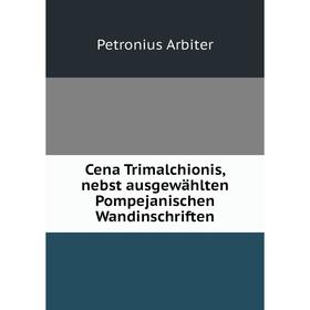 

Книга Cena Trimalchionis, nebst ausgewählten Pompejanischen Wandinschriften