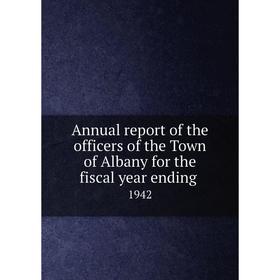

Книга Annual report of the officers of the Town of Albany for the fiscal year ending. 1942