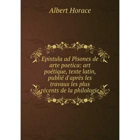 

Книга Epistula ad Pisones de arte poetica: art poétique, texte latin, publié d'après les travaux les plus récents de la philologie