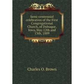 

Книга Semi-centennial celebration of the First Congregational Church, of Dubuque, Iowa, May 12th and 13th,