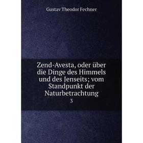 

Книга Zend-Avesta, oder über die Dinge des Himmels und des Jenseits; vom Standpunkt der Naturbetrachtung 3