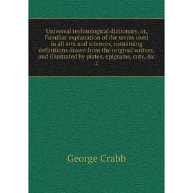 

Книга Universal technological dictionary, or, Familiar explanation of the terms used in all arts and sciences, containing definitions drawn from the o