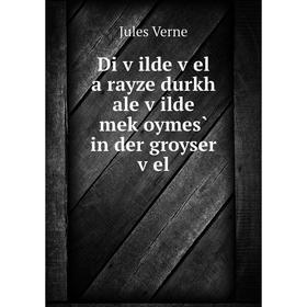 

Книга Di ṿilde ṿel a rayze durkh ale ṿilde meḳoymes̀ in der groyser ṿel