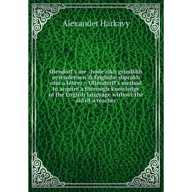 

Книга Olendorf's me hode zikh grindlikh oystsulernen di Englishe shprakh ohn a lehrer = Ollendorff's method to acquire a thorough knowledge of the Eng