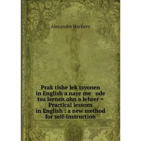

Книга Praḳtishe leḳtsyonen in English a naye me ode tsu lernen ohn a lehrer = Practical lessons in English: a new method for self-instruction