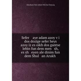 

Книга Sefer aye adam azoy ṿi dos dozige sefer heys azoy iz es oikh dos gantse lebin fun dem men sh, es sh eyen ale dinim fun dem Shul an Arukh