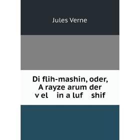 

Книга Di flih-mashin, oder, A rayze arum der ṿel in a luf shif