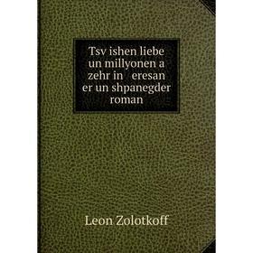 

Книга Tsṿishen liebe un millyonen a zehr in eresan er un shpanegder roman