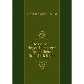 

Книга Dos ṿinsh-fingeril a matone far di liebe Yudishe ḳinder