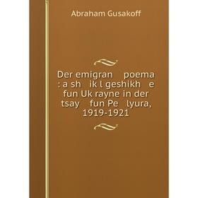 

Книга Der emigran poema : a sh iḳl geshikh e fun Uḳrayne in der tsay fun Pe lyura, 1919-1921