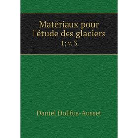 

Книга Matériaux pour l'étude des glaciers 1; v 3