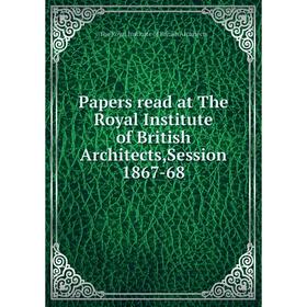 

Книга Papers read at The Royal Institute of British Architects,Session 1867-68
