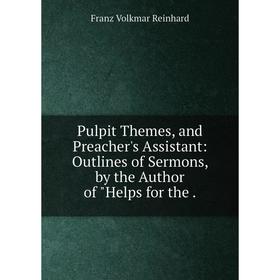 

Книга Pulpit Themes, and Preacher's Assistant: Outlines of Sermons, by the Author of Helps for the. Franz