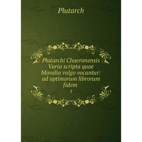 

Книга Plutarchi Chaeronensis Varia scripta quae Moralia vulgo vocantur: ad optimorum librorum fidem.3. Pl