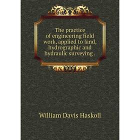 

Книга The practice of engineering field work, applied to land, hydrographic and hydraulic surveying.