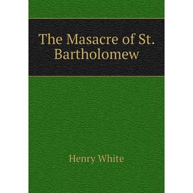 

Книга The Masacre of St. Bartholomew