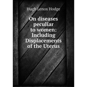 

Книга On diseases peculiar to women: Including Displacements of the Uterus