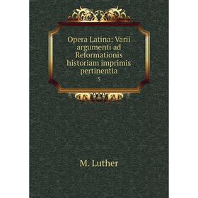 

Книга Opera Latina: Varii argumenti ad Reformationis historiam imprimis pertinentia 5