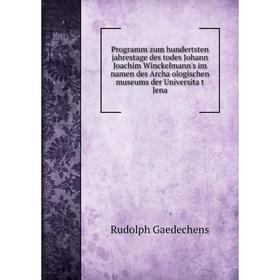 

Книга Programm zum hundertsten jahrestage des todes Johann Joachim Winckelmann's im namen des Archäologischen museums der Universität Jena