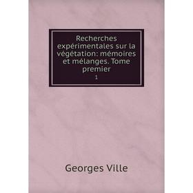 

Книга Recherches expérimentales sur la végétation: mémoires et mélanges. Tome premier1. Georges Vi