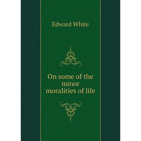 

Книга On some of the minor moralities of Life