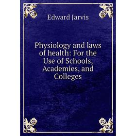 

Книга Physiology and laws of health: For the Use of Schools, Academies, and Colleges. Edward Jarvis