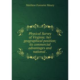 

Книга Physical Survey of Virginia: her geographical position; its commercial advantages and national. Matt