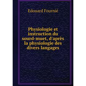 

Книга Physiologie et instruction du sourd-muet, d'après la physiologie des divers langages. Edouard Fourni