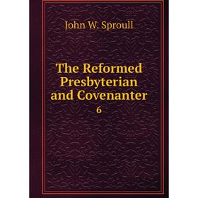 

Книга The Reformed Presbyterian and Covenanter 6