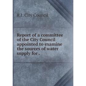 

Книга Report of a committee of the City Council appointed to examine the sources of water supply for. R.I.