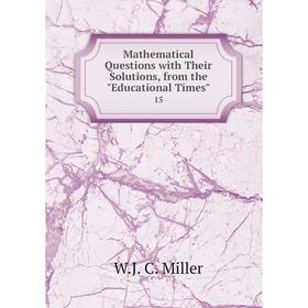 

Книга Mathematical Questions with Their Solutions, from the Educational Times 15