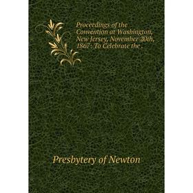 

Книга Proceedings of the Convention at Washington, New Jersey, November 20th, 1867: To Celebrate the. Pres