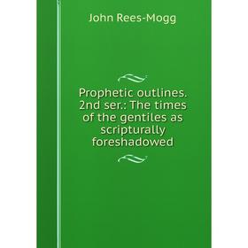 

Книга Prophetic outlines. 2nd ser.: The times of the gentiles as scripturally foreshadowed. John Rees-Mogg