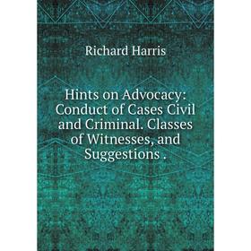 

Книга Hints on Advocacy: Conduct of Cases Civil and Criminal. Classes of Witnesses, and Suggestions .