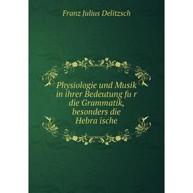 

Книга Physiologie und Musik in ihrer Bedeutung für die Grammatik, besonders die Hebräische. Franz Julius