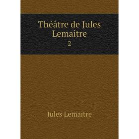 

Книга Théâtre de Jules Lemaitre 2