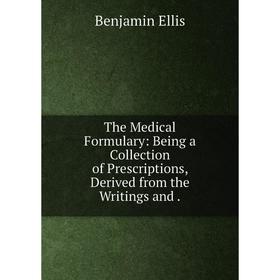 

Книга The Medical Formulary: Being a Collection of Prescriptions, Derived from the Writings and.