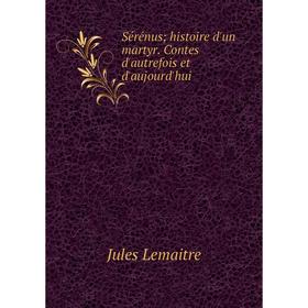 

Книга Sérénus; histoire d'un martyr. Contes d'autrefois et d'aujourd'hui. Jules Lemaitre