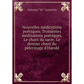 

Книга Nouvelles méditations poétiques Troisièmes méditations poétiques Le chant du sacre Le dernier chant du pèlerinage d'Harold