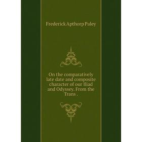 

Книга On the comparatively late date and composite character of our Iliad and Odyssey From the Trans
