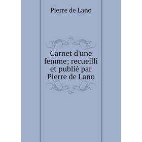 

Книга Carnet d'une femme; recueilli et publié par Pierre de Lano