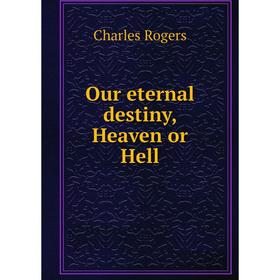 

Книга Our eternal destiny, Heaven or Hell