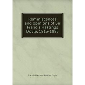 

Книга Reminiscences and opinions of Sir Francis Hastings Doyle, 1813-1885. Francis Hastings Charles Doyle