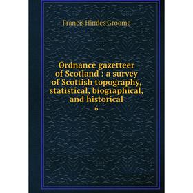 

Книга Ordnance gazetteer of Scotland: a survey of Scottish topography, statistical, Biographical, and historical 6