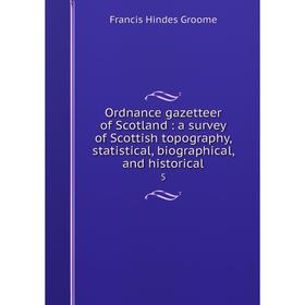 

Книга Ordnance gazetteer of Scotland: a survey of Scottish topography, statistical, Biographical, and historical 5