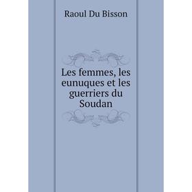 

Книга Les femmes, les eunuques et les guerriers du Soudan