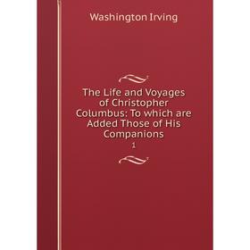 

Книга The Life and Voyages of Christopher Columbus: To which are Added Those of His Companions 1