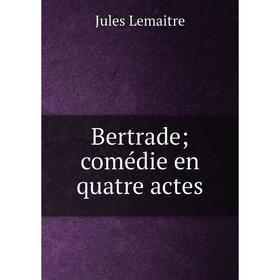 

Книга Bertrade; comédie en quatre actes