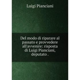 

Книга Del modo di riparare al passato e provvedere all'avvenire: risposta di Luigi Pianciani, deputato .