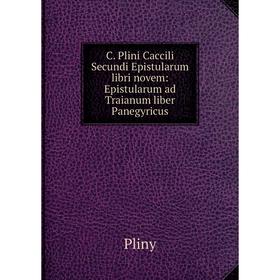 

Книга C. Plini Caccili Secundi Epistularum libri novem: Epistularum ad Traianum liber Panegyricus